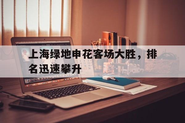 上海绿地申花客场大胜,排名迅速攀升的简单介绍
