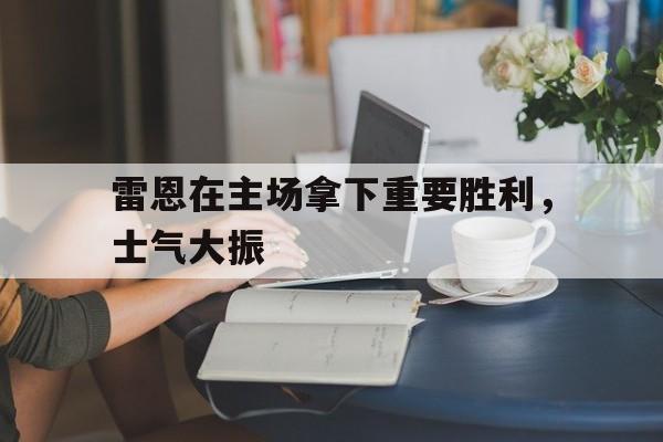 包含雷恩在主场拿下重要胜利,士气大振的词条