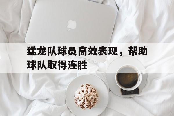猛龙队球员高效表现，帮助球队取得连胜