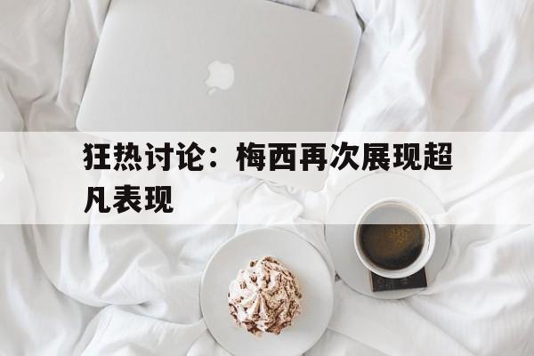 狂热讨论：梅西再次展现超凡表现