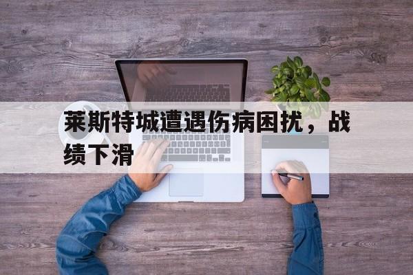 莱斯特城遭遇伤病困扰，战绩下滑的简单介绍