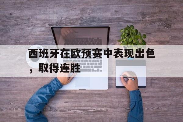 关于西班牙在欧预赛中表现出色，取得连胜的信息