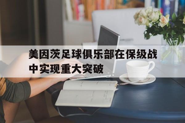 关于美因茨足球俱乐部在保级战中实现重大突破的信息