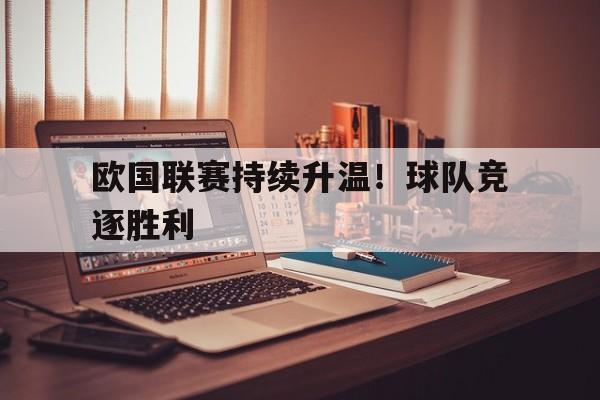 关于欧国联赛持续升温！球队竞逐胜利的信息