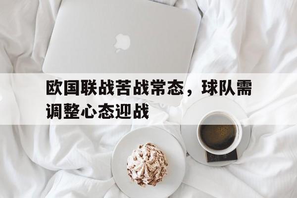 包含欧国联战苦战常态，球队需调整心态迎战的词条