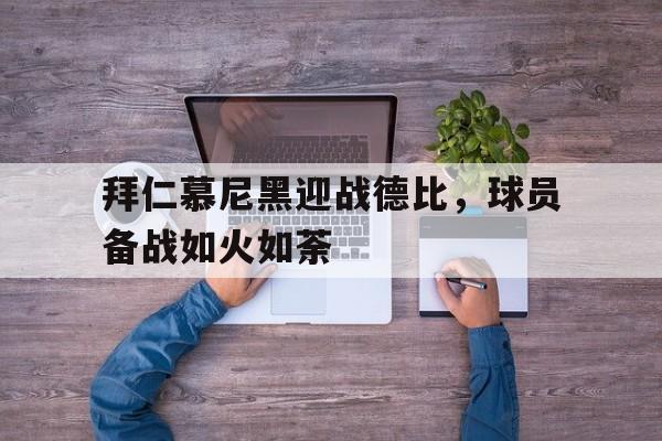 拜仁慕尼黑迎战德比，球员备战如火如荼的简单介绍