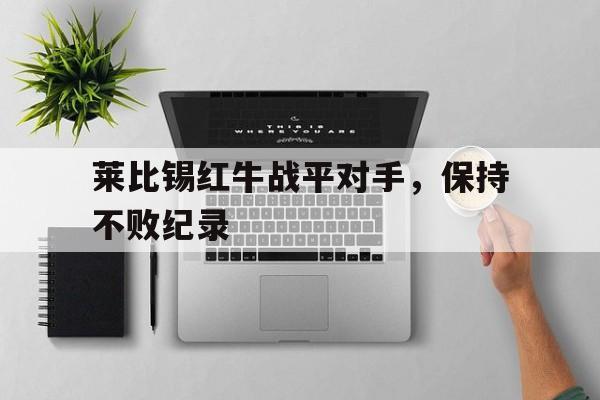 包含莱比锡红牛战平对手，保持不败纪录的词条