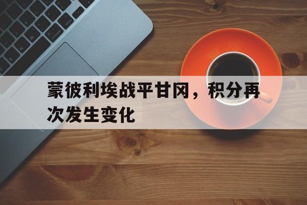 蒙彼利埃战平甘冈，积分再次发生变化的简单介绍