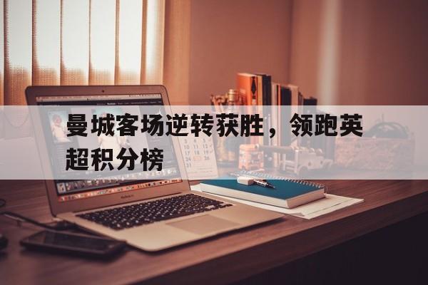 曼城客场逆转获胜，领跑英超积分榜