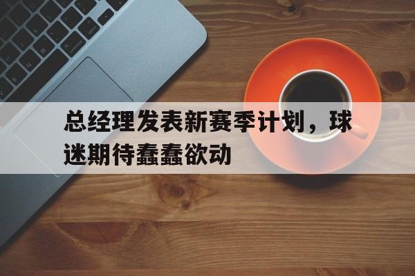包含总经理发表新赛季计划，球迷期待蠢蠢欲动的词条