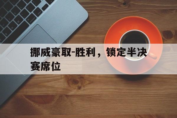 挪威豪取-胜利，锁定半决赛席位的简单介绍