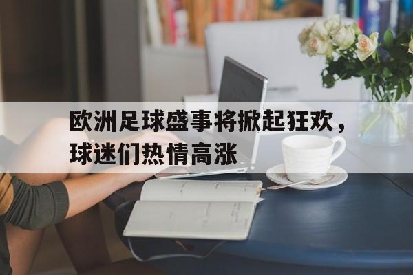 欧洲足球盛事将掀起狂欢，球迷们热情高涨的简单介绍