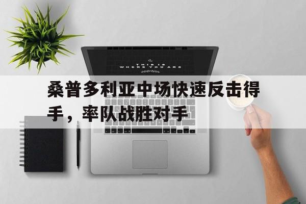 包含桑普多利亚中场快速反击得手，率队战胜对手的词条