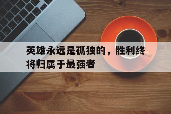 英雄永远是孤独的，胜利终将归属于最强者
