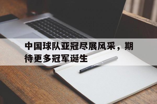 中国球队亚冠尽展风采，期待更多冠军诞生的简单介绍