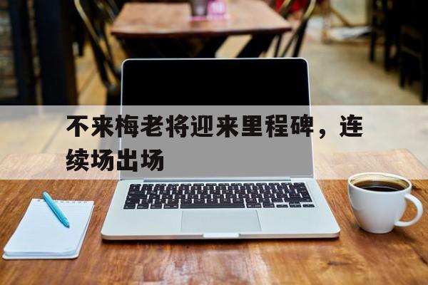 包含不来梅老将迎来里程碑，连续场出场的词条