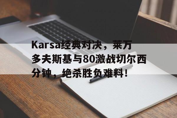 Karsa经典对决，莱万多夫斯基与80激战切尔西分钟，绝杀胜负难料！